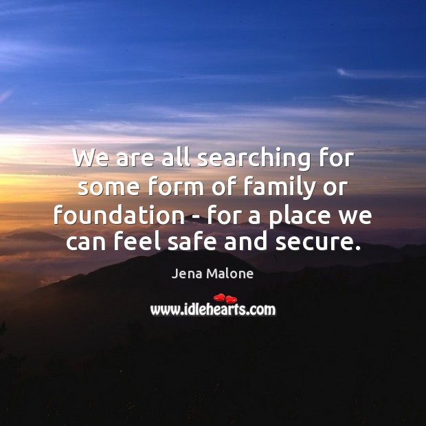 We are all searching for some form of family or foundation – Jena Malone Picture Quote