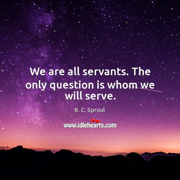 We are all servants. The only question is whom we will serve. R. C. Sproul Picture Quote