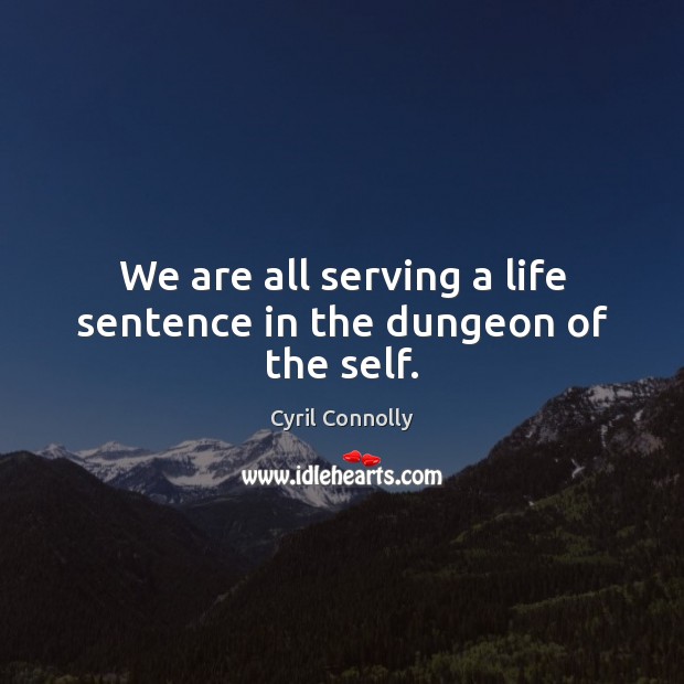 We are all serving a life sentence in the dungeon of the self. Image