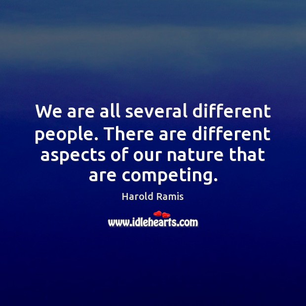 We are all several different people. There are different aspects of our Image