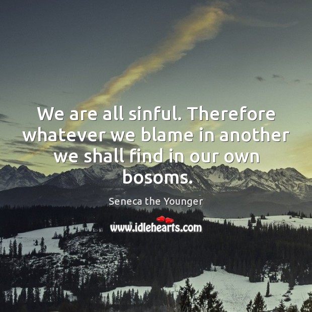 We are all sinful. Therefore whatever we blame in another we shall find in our own bosoms. Image