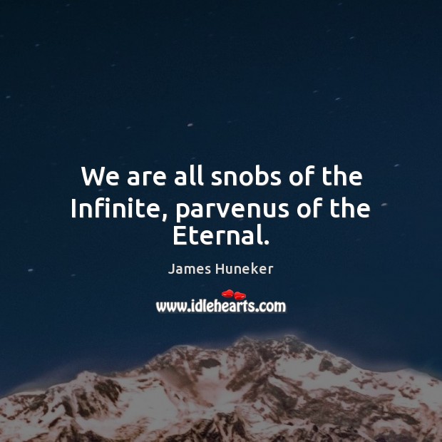 We are all snobs of the Infinite, parvenus of the Eternal. Image
