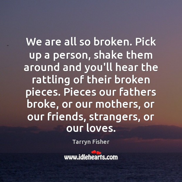 We are all so broken. Pick up a person, shake them around Tarryn Fisher Picture Quote