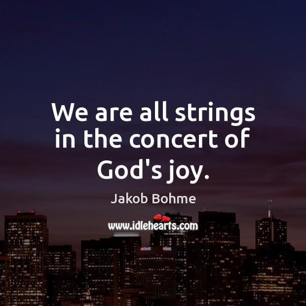 We are all strings in the concert of God’s joy. Jakob Bohme Picture Quote