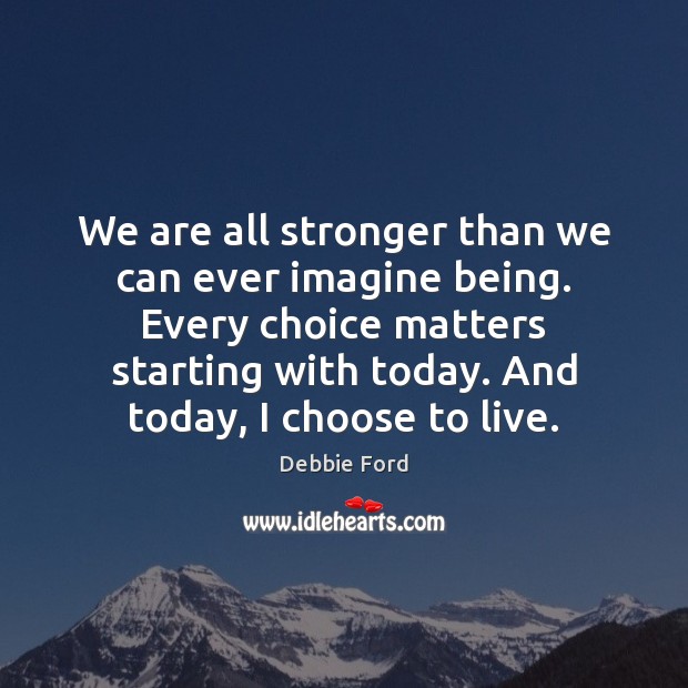We are all stronger than we can ever imagine being. Every choice Debbie Ford Picture Quote