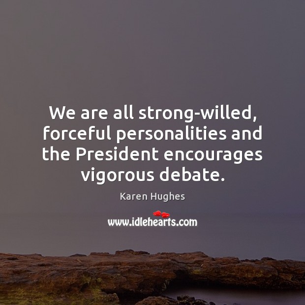 We are all strong-willed, forceful personalities and the President encourages vigorous debate. Karen Hughes Picture Quote