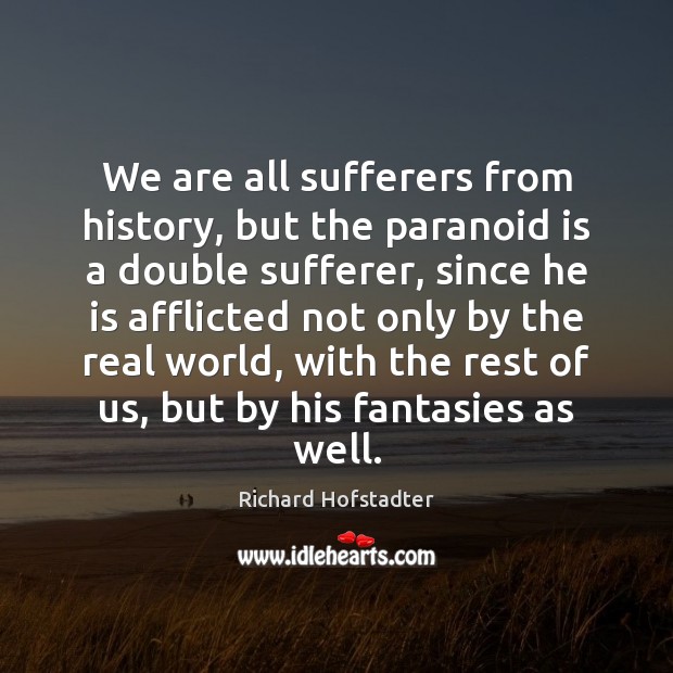 We are all sufferers from history, but the paranoid is a double Richard Hofstadter Picture Quote