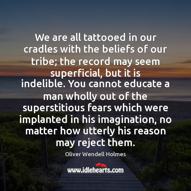 We are all tattooed in our cradles with the beliefs of our Oliver Wendell Holmes Picture Quote