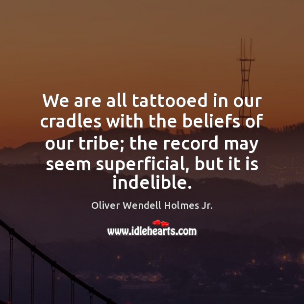 We are all tattooed in our cradles with the beliefs of our Image