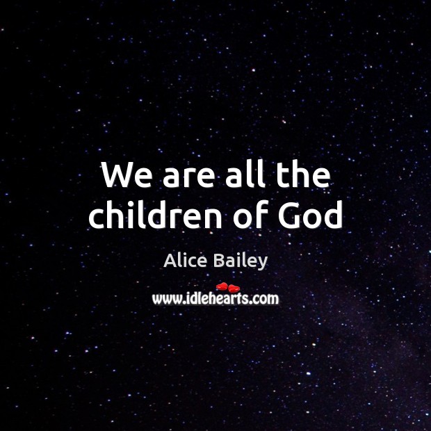We are all the children of God Alice Bailey Picture Quote