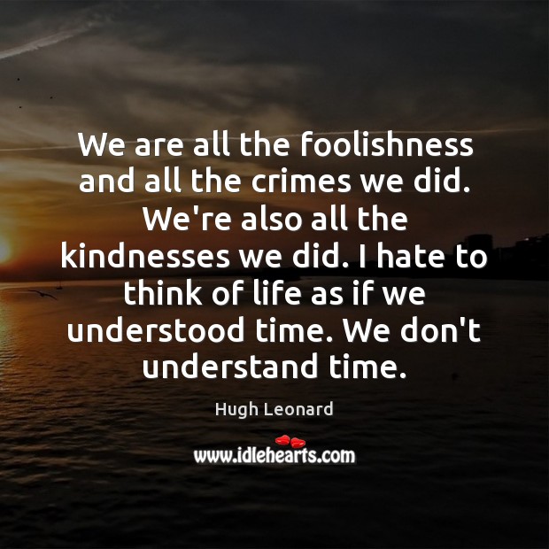 We are all the foolishness and all the crimes we did. We’re Hugh Leonard Picture Quote