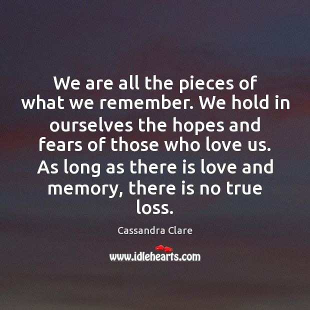 We are all the pieces of what we remember. We hold in Image