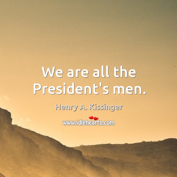 We are all the President’s men. Image