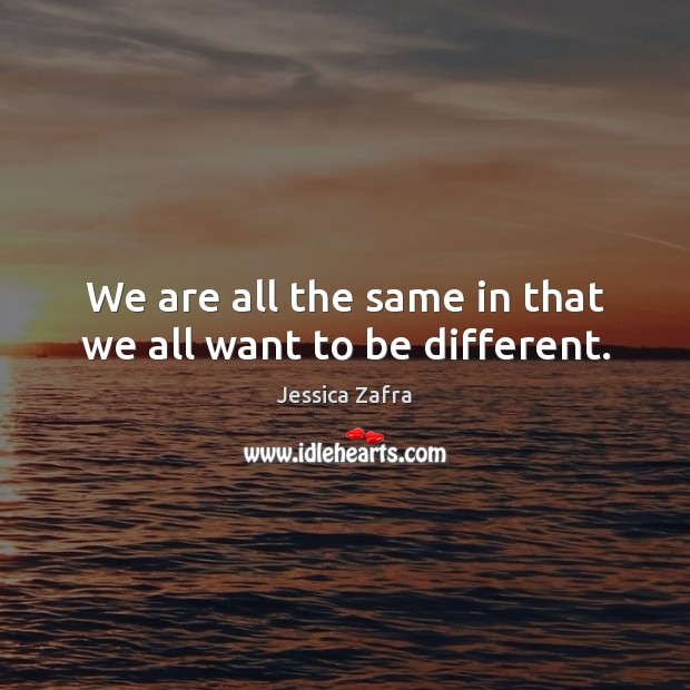 We are all the same in that we all want to be different. Jessica Zafra Picture Quote