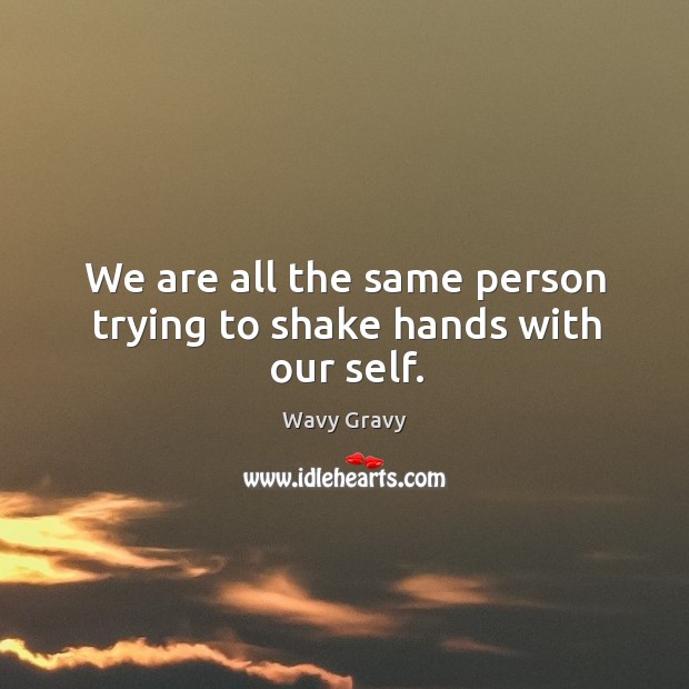 We are all the same person trying to shake hands with our self. Wavy Gravy Picture Quote