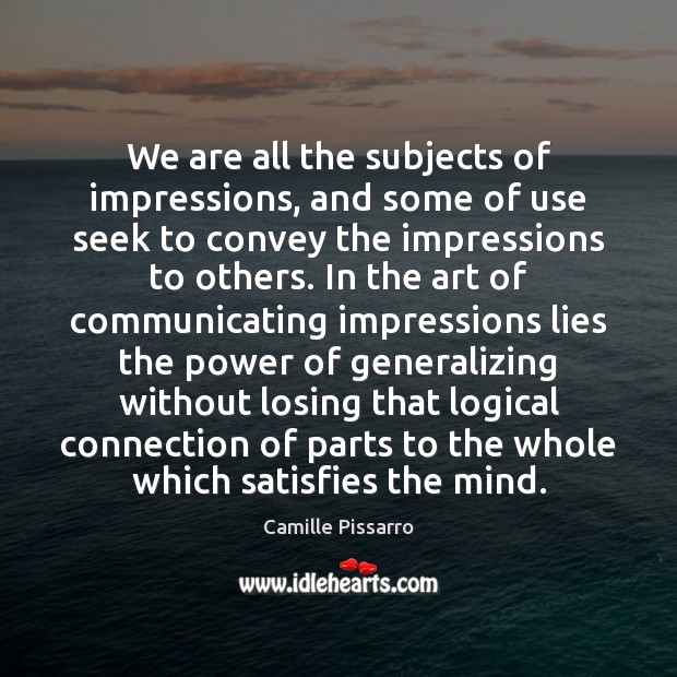 We are all the subjects of impressions, and some of use seek Camille Pissarro Picture Quote