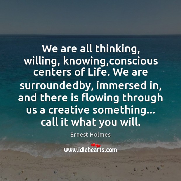 We are all thinking, willing, knowing,conscious centers of Life. We are Ernest Holmes Picture Quote