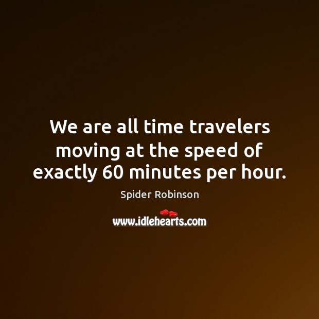 We are all time travelers moving at the speed of exactly 60 minutes per hour. Spider Robinson Picture Quote