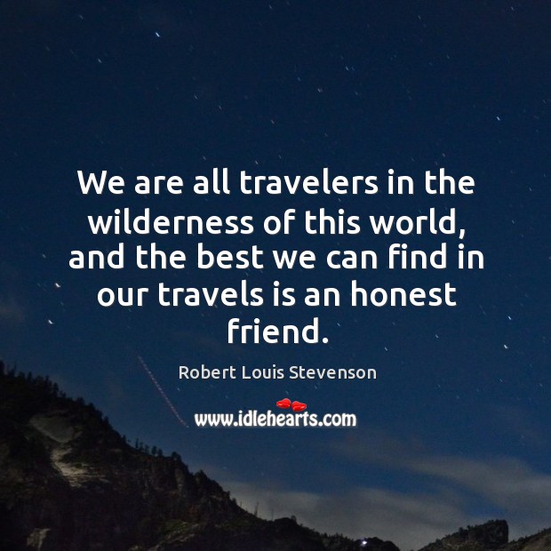 We are all travelers in the wilderness of this world, and the best we can find in our travels is an honest friend. Image