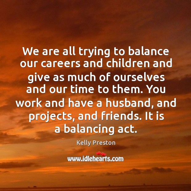 We are all trying to balance our careers and children and give as much of ourselves and our time to them. Kelly Preston Picture Quote