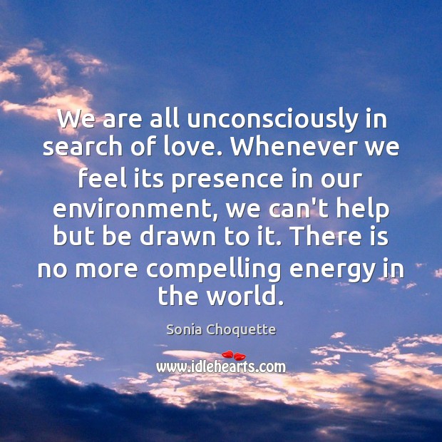 We are all unconsciously in search of love. Whenever we feel its Environment Quotes Image
