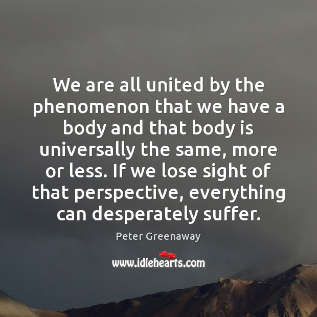 We are all united by the phenomenon that we have a body Peter Greenaway Picture Quote