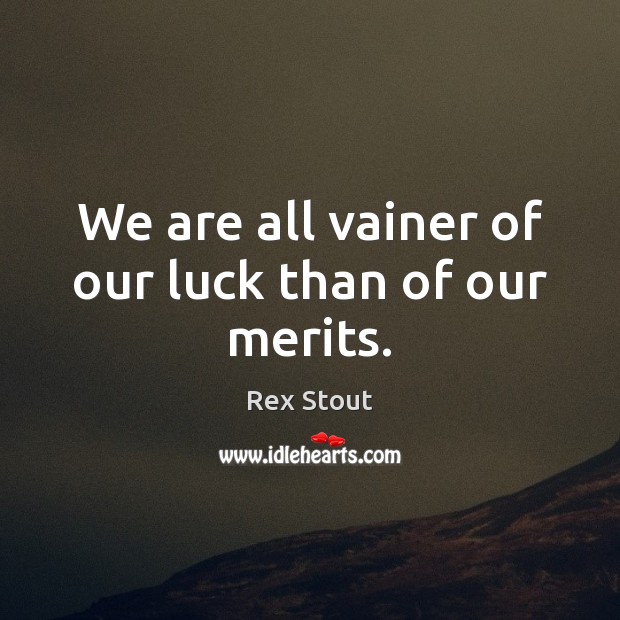 We are all vainer of our luck than of our merits. Rex Stout Picture Quote