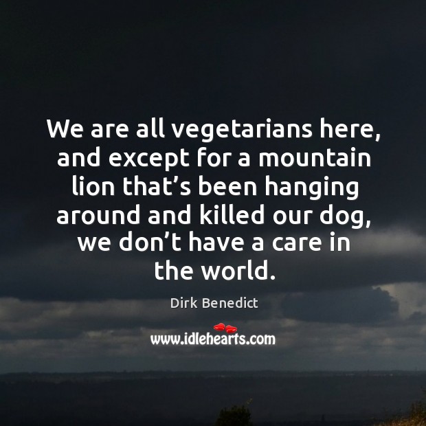 We are all vegetarians here, and except for a mountain lion that’s been hanging around Dirk Benedict Picture Quote
