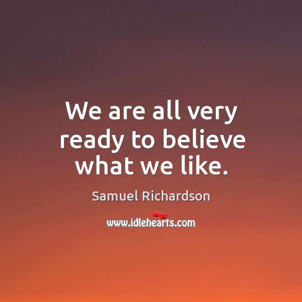 We are all very ready to believe what we like. Samuel Richardson Picture Quote