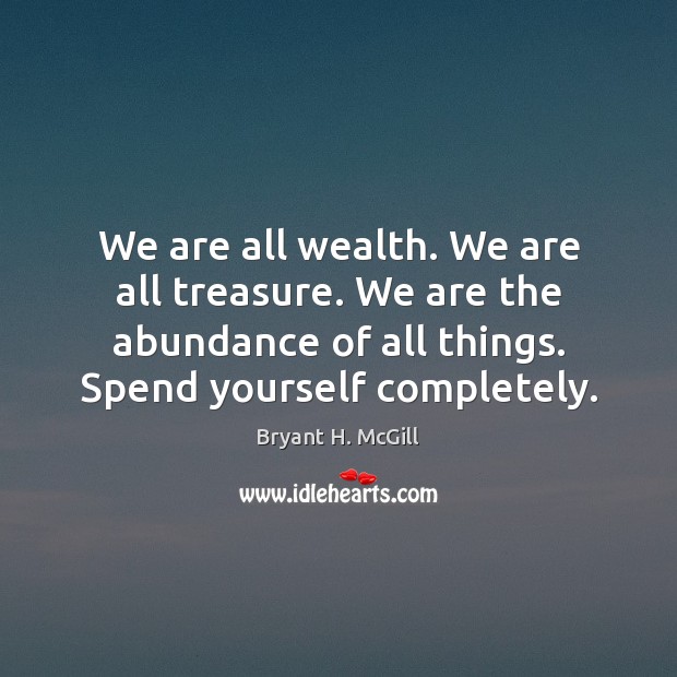We are all wealth. We are all treasure. We are the abundance Bryant H. McGill Picture Quote