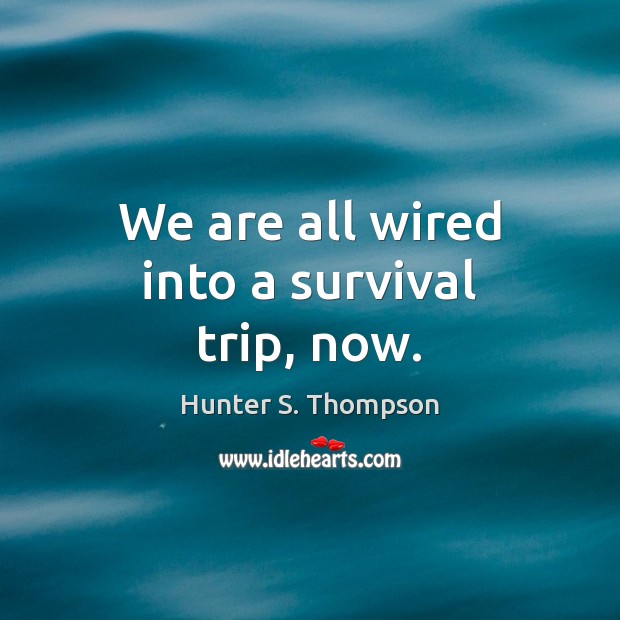 We are all wired into a survival trip, now. Hunter S. Thompson Picture Quote