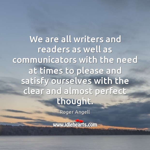 We are all writers and readers as well as communicators with the Roger Angell Picture Quote