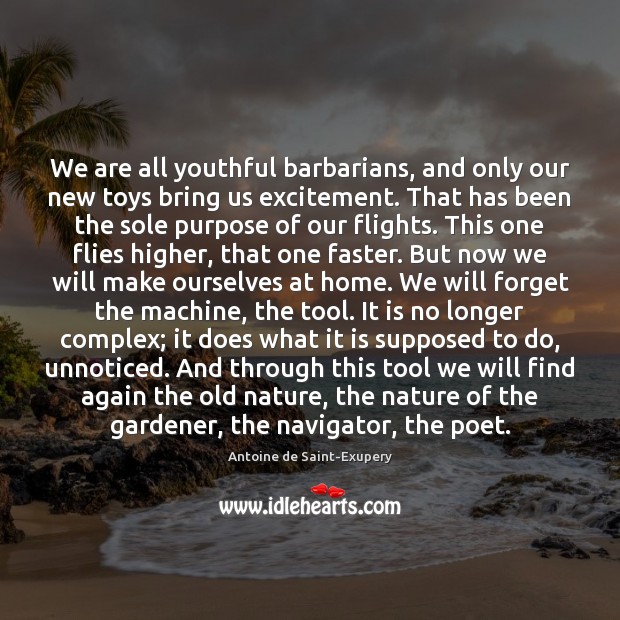 We are all youthful barbarians, and only our new toys bring us Antoine de Saint-Exupery Picture Quote
