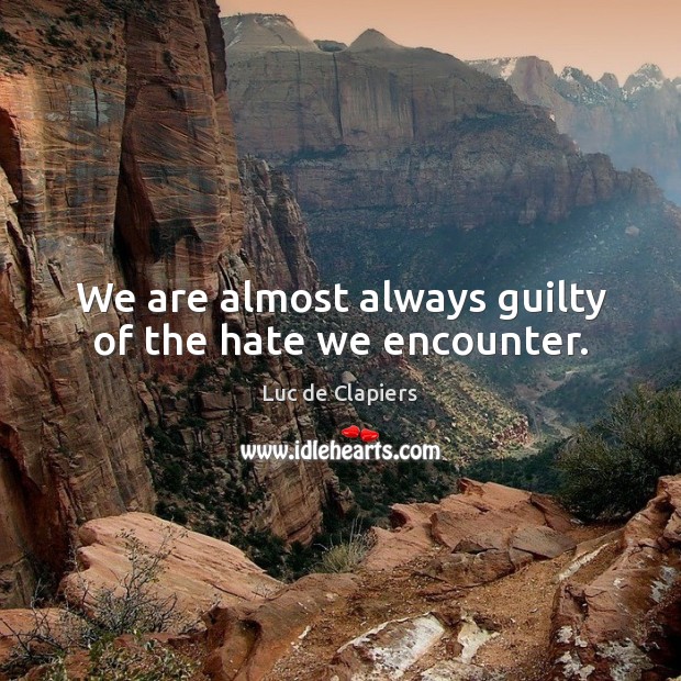 We are almost always guilty of the hate we encounter. Luc de Clapiers Picture Quote