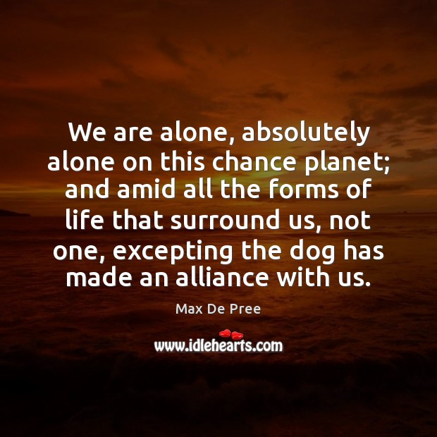 We are alone, absolutely alone on this chance planet; and amid all Max De Pree Picture Quote