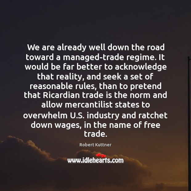 We are already well down the road toward a managed-trade regime. It Robert Kuttner Picture Quote