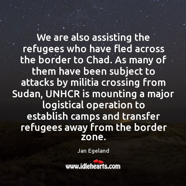 We are also assisting the refugees who have fled across the border to chad. Jan Egeland Picture Quote