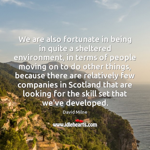 We are also fortunate in being in quite a sheltered environment, in Moving On Quotes Image