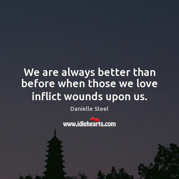 We are always better than before when those we love inflict wounds upon us. Danielle Steel Picture Quote