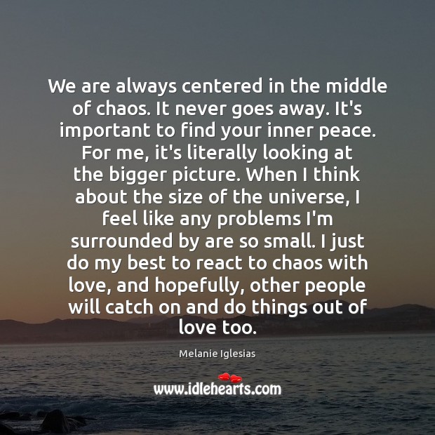 We are always centered in the middle of chaos. It never goes Melanie Iglesias Picture Quote