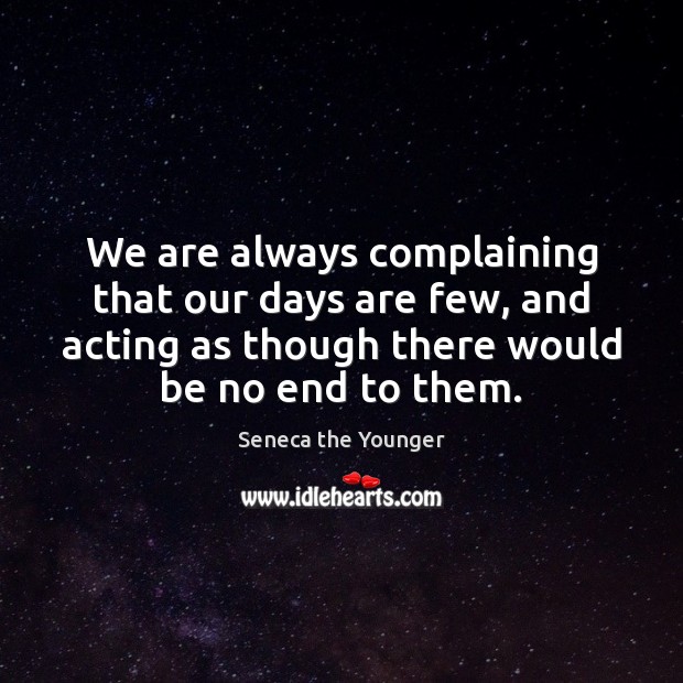 We are always complaining that our days are few, and acting as Seneca the Younger Picture Quote
