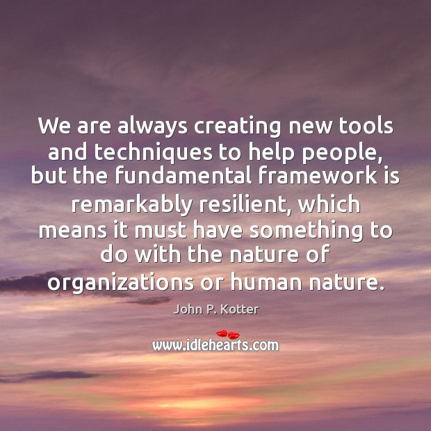 We are always creating new tools and techniques to help people, but John P. Kotter Picture Quote
