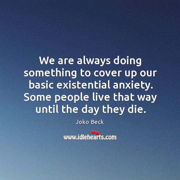 We are always doing something to cover up our basic existential anxiety. Joko Beck Picture Quote