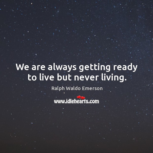 We are always getting ready to live but never living. Image
