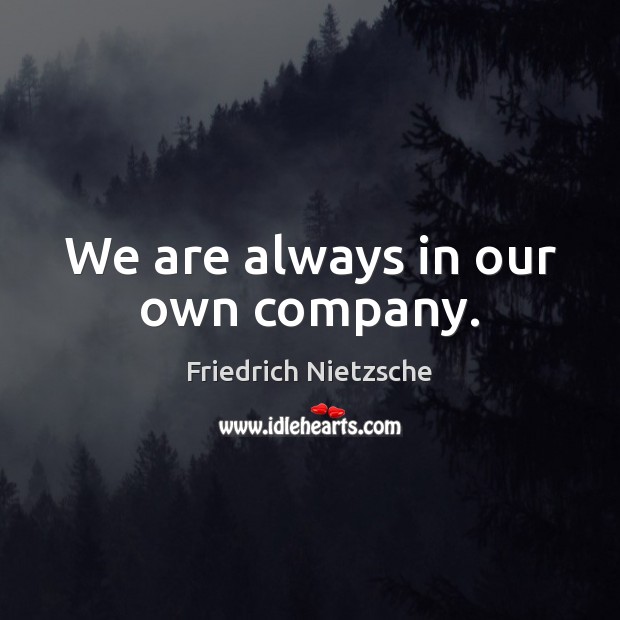 We are always in our own company. Friedrich Nietzsche Picture Quote