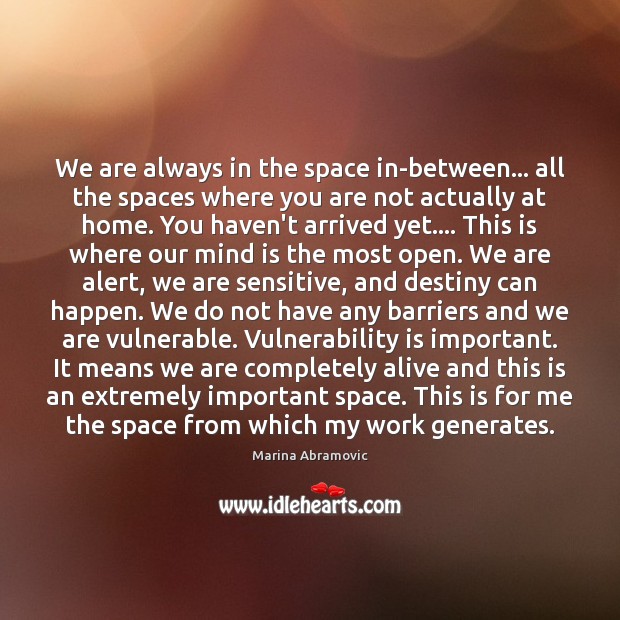 We are always in the space in-between… all the spaces where you Marina Abramovic Picture Quote