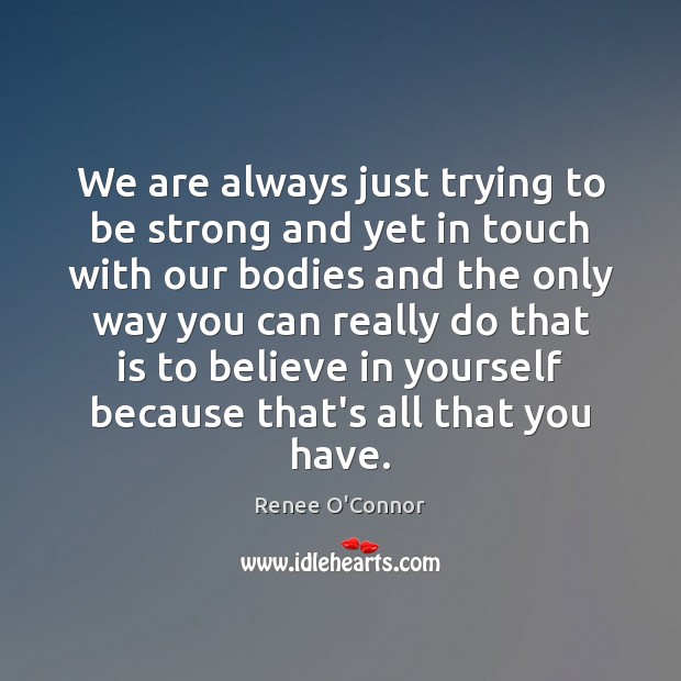 We are always just trying to be strong and yet in touch Renee O’Connor Picture Quote