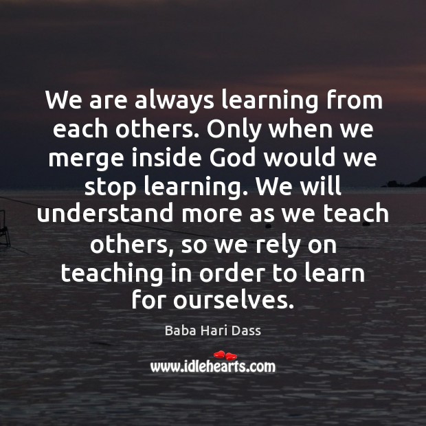 We are always learning from each others. Only when we merge inside Baba Hari Dass Picture Quote