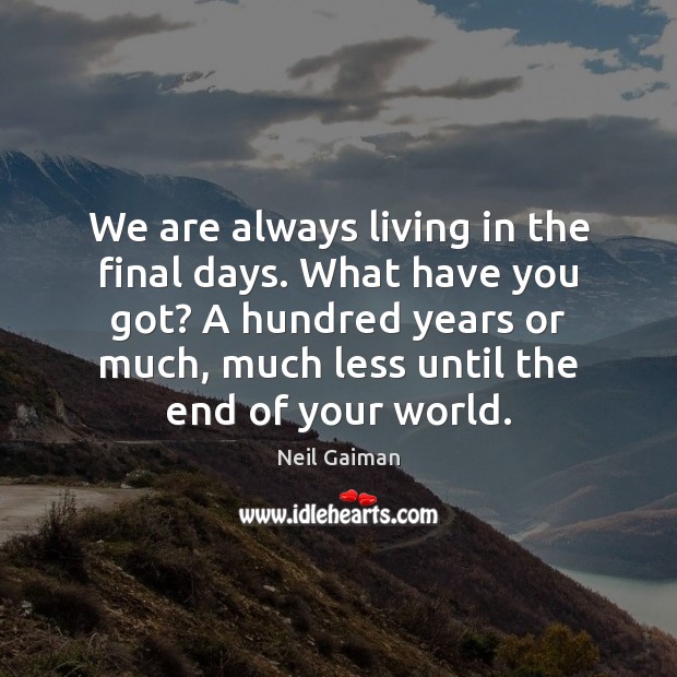 We are always living in the final days. What have you got? Neil Gaiman Picture Quote