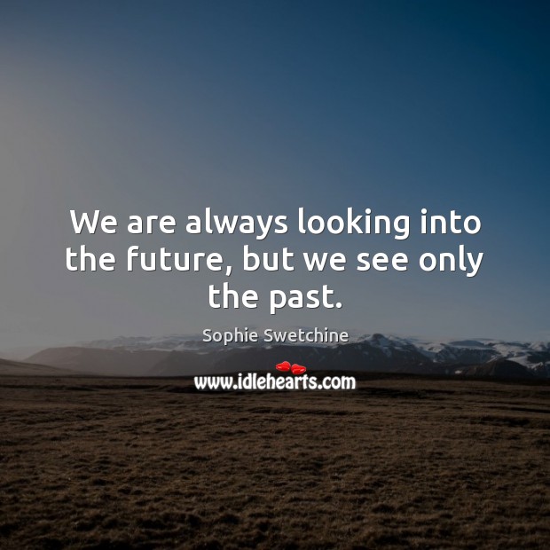 We are always looking into the future, but we see only the past. Image